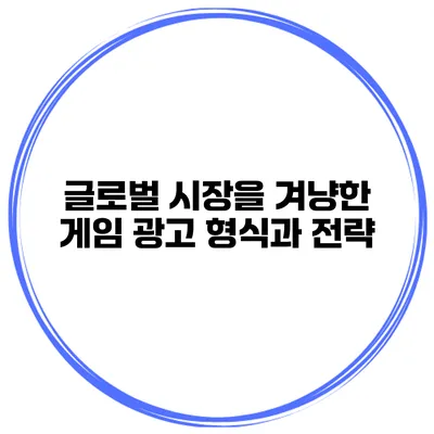 글로벌 시장을 겨냥한 게임 광고 형식과 전략