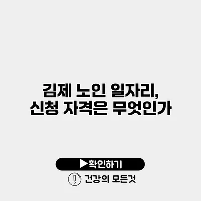 김제 노인 일자리, 신청 자격은 무엇인가?