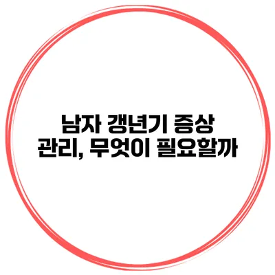 남자 갱년기 증상 관리, 무엇이 필요할까?