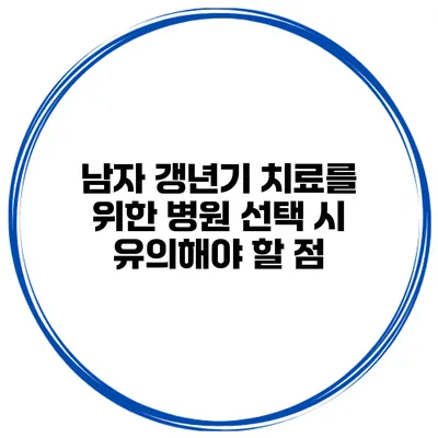 남자 갱년기 치료를 위한 병원 선택 시 유의해야 할 점