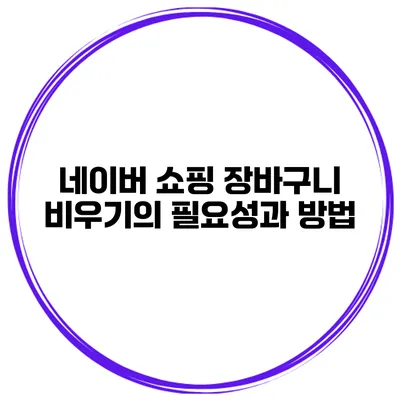 네이버 쇼핑 장바구니 비우기의 필요성과 방법