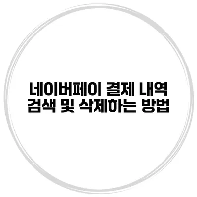 네이버페이 결제 내역 검색 및 삭제하는 방법