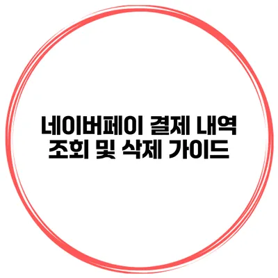 네이버페이 결제 내역 조회 및 삭제 가이드