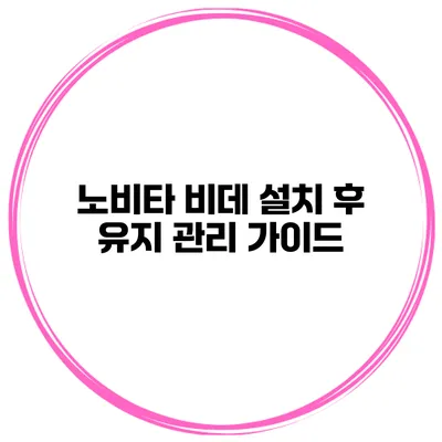 노비타 비데 설치 후 유지 관리 가이드