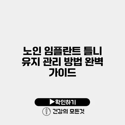 노인 임플란트 틀니 유지 관리 방법 완벽 가이드