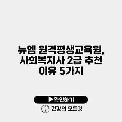 뉴엠 원격평생교육원, 사회복지사 2급 추천 이유 5가지