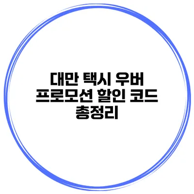 대만 택시 우버 프로모션 할인 코드 총정리