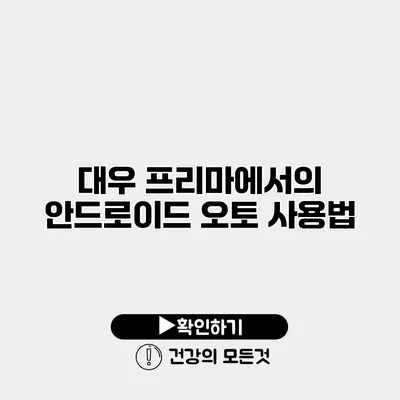 대우 프리마에서의 안드로이드 오토 사용법