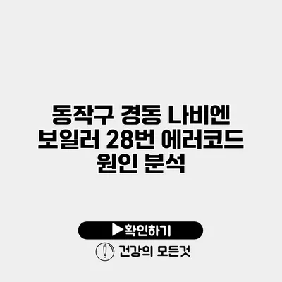 동작구 경동 나비엔 보일러 28번 에러코드 원인 분석