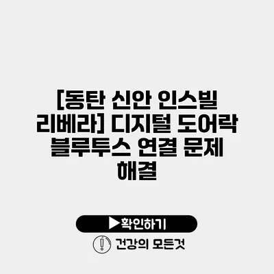 [동탄 신안 인스빌 리베라] 디지털 도어락 블루투스 연결 문제 해결