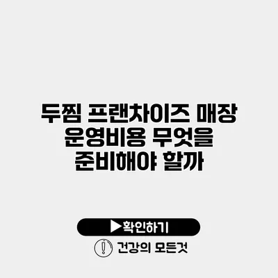 두찜 프랜차이즈 매장 운영비용 무엇을 준비해야 할까?