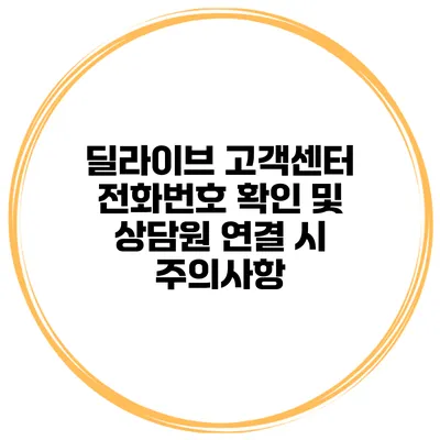 딜라이브 고객센터 전화번호 확인 및 상담원 연결 시 주의사항