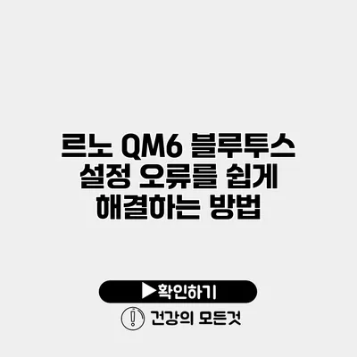 르노 QM6 블루투스 설정 오류를 쉽게 해결하는 방법