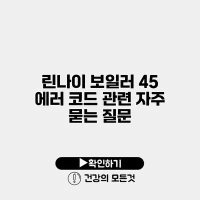 린나이 보일러 45 에러 코드 관련 자주 묻는 질문