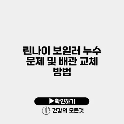린나이 보일러 누수 문제 및 배관 교체 방법