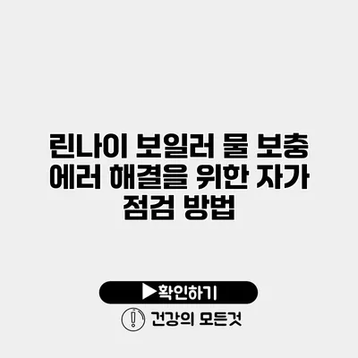 린나이 보일러 물 보충 에러 해결을 위한 자가 점검 방법