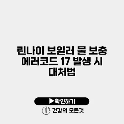 린나이 보일러 물 보충 에러코드 17 발생 시 대처법