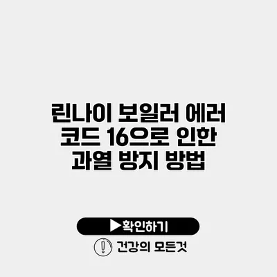 린나이 보일러 에러 코드 16으로 인한 과열 방지 방법