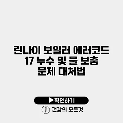 린나이 보일러 에러코드 17 누수 및 물 보충 문제 대처법