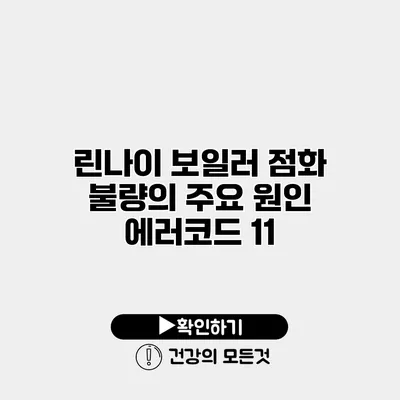 린나이 보일러 점화 불량의 주요 원인 에러코드 11