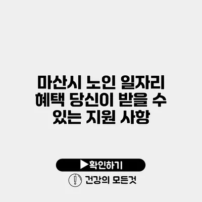 마산시 노인 일자리 혜택 당신이 받을 수 있는 지원 사항