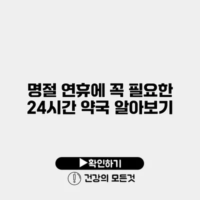 명절 연휴에 꼭 필요한 24시간 약국 알아보기