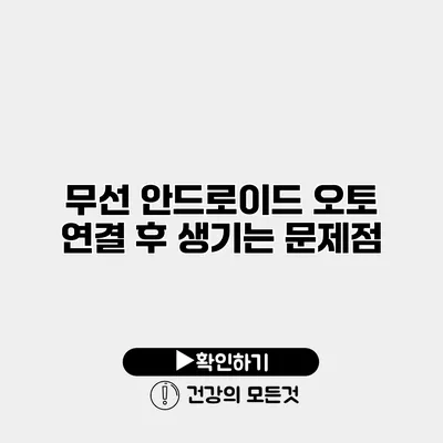 무선 안드로이드 오토 연결 후 생기는 문제점