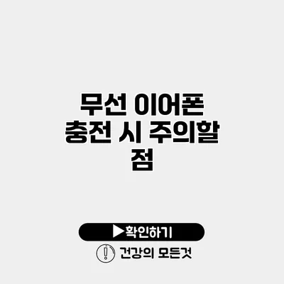 무선 이어폰 충전 시 주의할 점