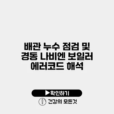 배관 누수 점검 및 경동 나비엔 보일러 에러코드 해석