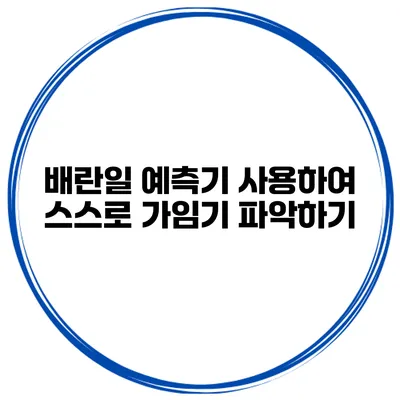 배란일 예측기 사용하여 스스로 가임기 파악하기