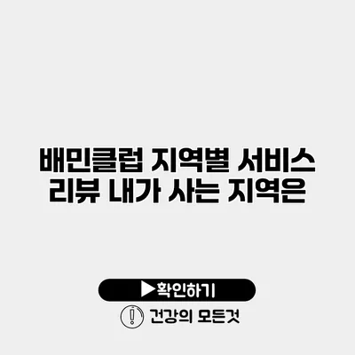 배민클럽 지역별 서비스 리뷰 내가 사는 지역은?