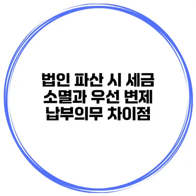 법인 파산 시 세금 소멸과 우선 변제 납부의무 차이점