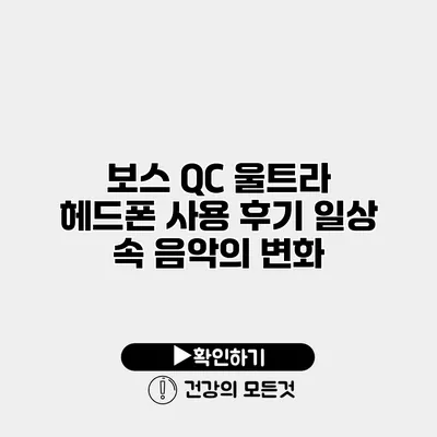 보스 QC 울트라 헤드폰 사용 후기 일상 속 음악의 변화