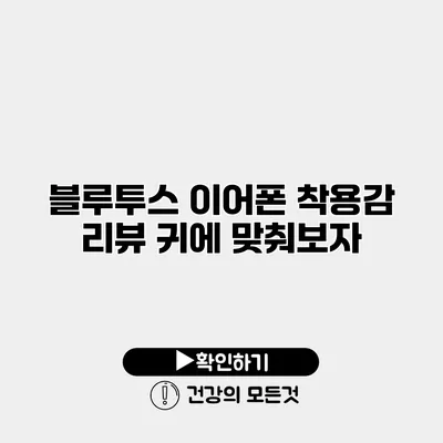 블루투스 이어폰 착용감 리뷰 귀에 맞춰보자