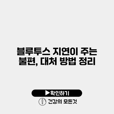블루투스 지연이 주는 불편, 대처 방법 정리
