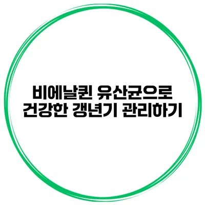 비에날퀸 유산균으로 건강한 갱년기 관리하기