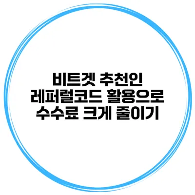 비트겟 추천인 레퍼럴코드 활용으로 수수료 크게 줄이기