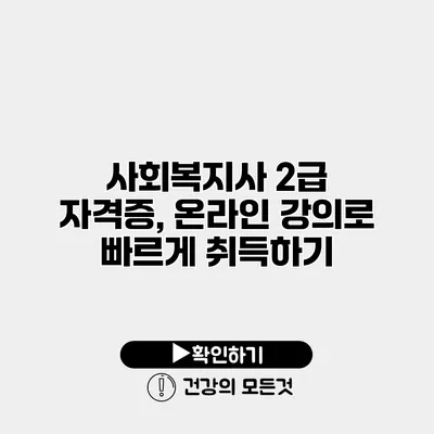 사회복지사 2급 자격증, 온라인 강의로 빠르게 취득하기