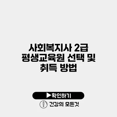 사회복지사 2급 평생교육원 선택 및 취득 방법