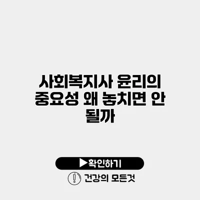 사회복지사 윤리의 중요성 왜 놓치면 안 될까?