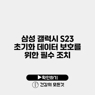 삼성 갤럭시 S23 초기화 데이터 보호를 위한 필수 조치