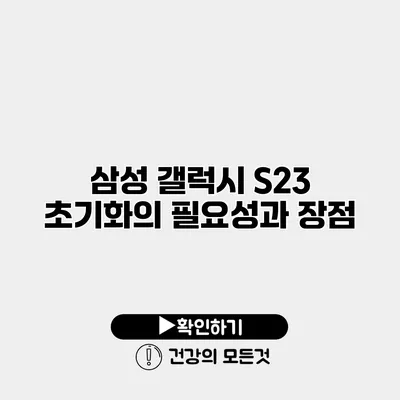 삼성 갤럭시 S23 초기화의 필요성과 장점
