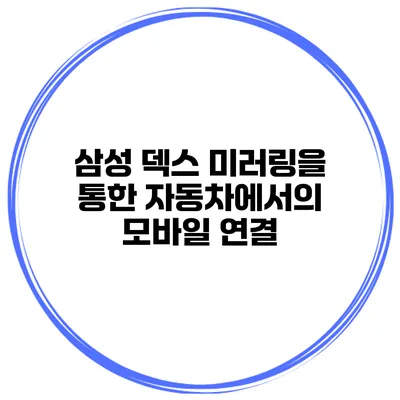 삼성 덱스 미러링을 통한 자동차에서의 모바일 연결