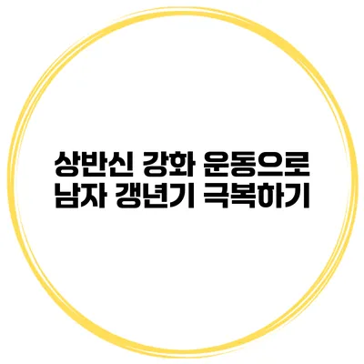 상반신 강화 운동으로 남자 갱년기 극복하기