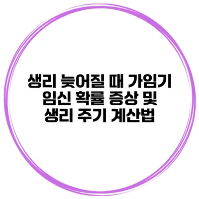 생리 늦어질 때 가임기 임신 확률 증상 및 생리 주기 계산법