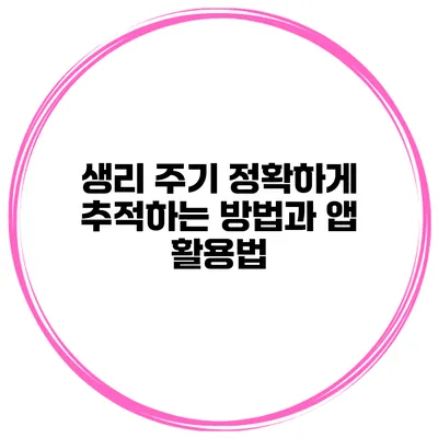 생리 주기 정확하게 추적하는 방법과 앱 활용법