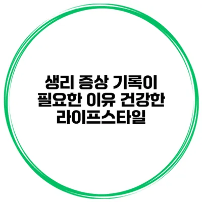 생리 증상 기록이 필요한 이유 건강한 라이프스타일
