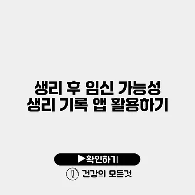 생리 후 임신 가능성 생리 기록 앱 활용하기