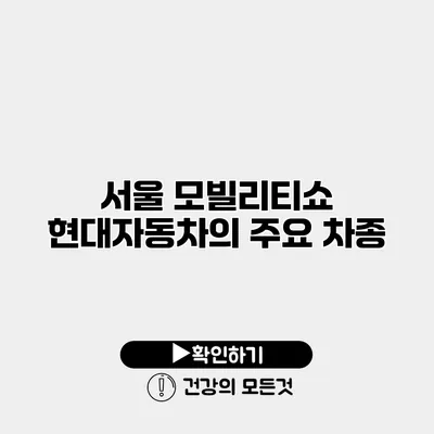 서울 모빌리티쇼 현대자동차의 주요 차종