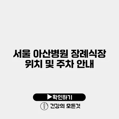 서울 아산병원 장례식장 위치 및 주차 안내